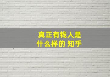 真正有钱人是什么样的 知乎